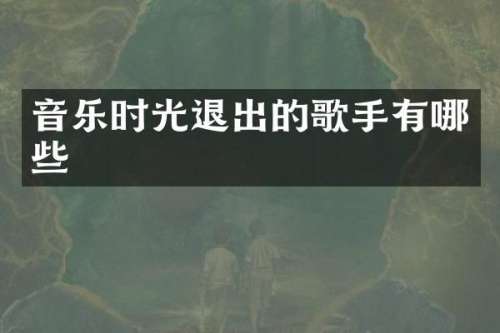 音乐时光退出的歌手有哪些