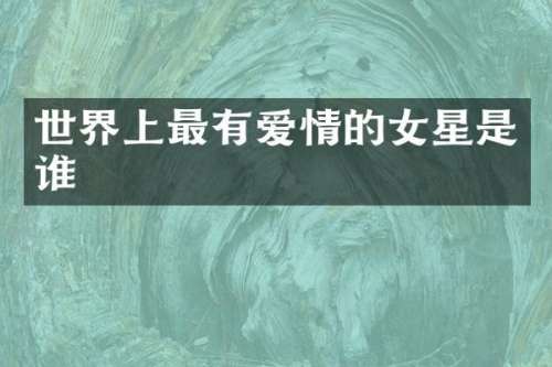 世界上最有爱情的女星是谁