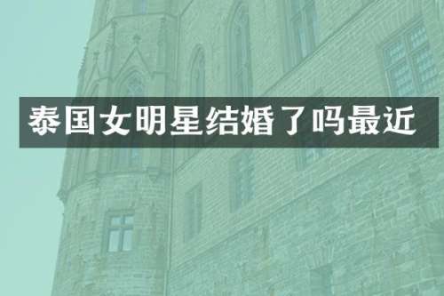 泰国女明星结婚了吗最近