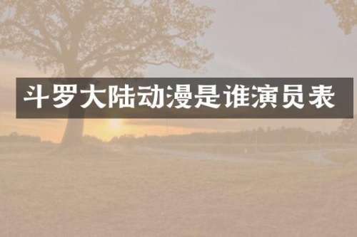 斗罗大陆动漫是谁演员表