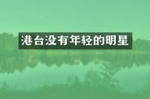 港台没有年轻的明星