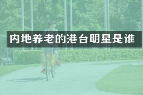 内地养老的港台明星是谁