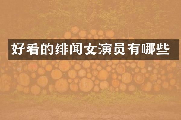 好看的绯闻女演员有哪些