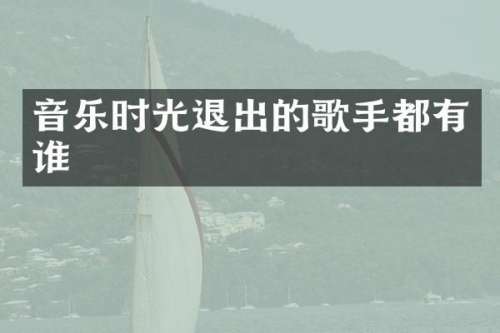 音乐时光退出的歌手都有谁