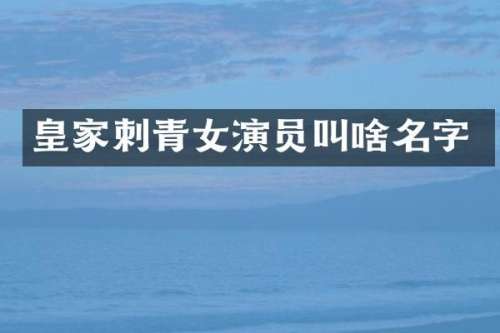 皇家刺青女演员叫啥名字