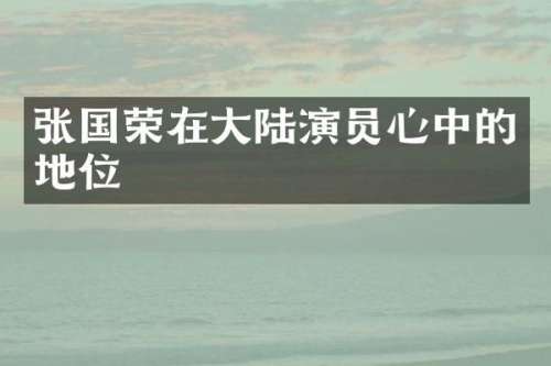 张国荣在大陆演员心中的地位