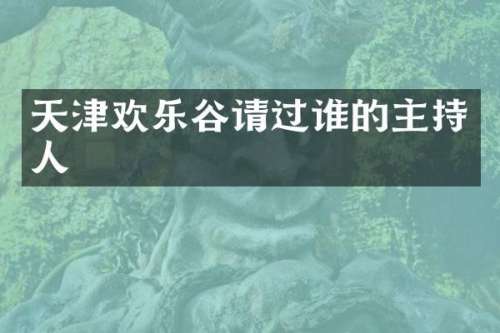 天津欢乐谷请过谁的主持人