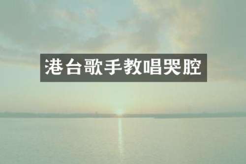 港台歌手教唱哭腔