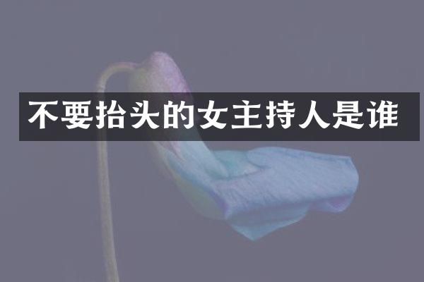 不要抬头的女主持人是谁