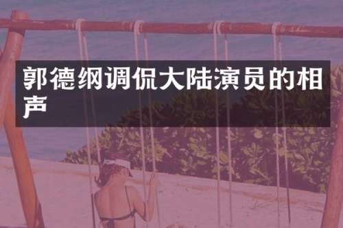 郭德纲调侃大陆演员的相声