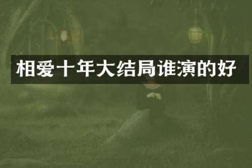 相爱十年大结局谁演的好