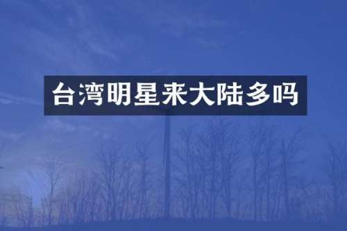 台湾明星来大陆多吗