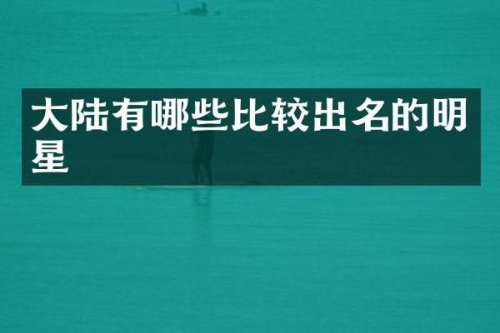 大陆有哪些比较出名的明星