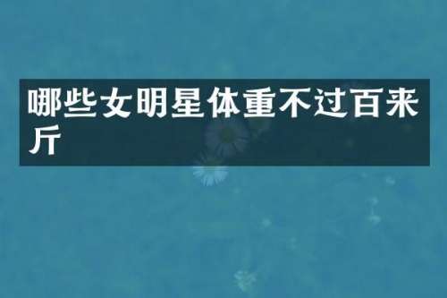哪些女明星体重不过百来斤
