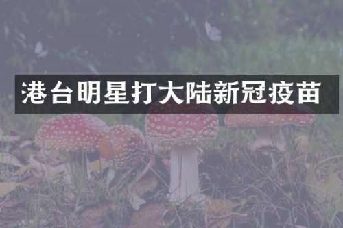港台明星打大陆新冠疫苗