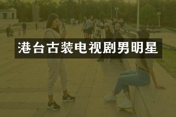 港台古装电视剧男明星