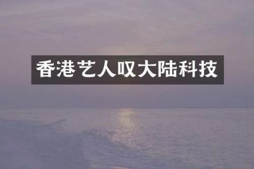 香港艺人叹大陆科技