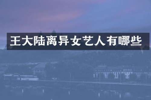王大陆离异女艺人有哪些