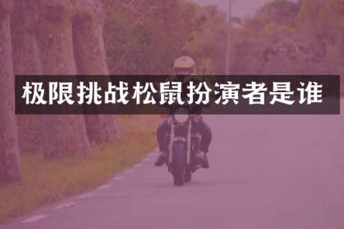 极限挑战松鼠扮演者是谁
