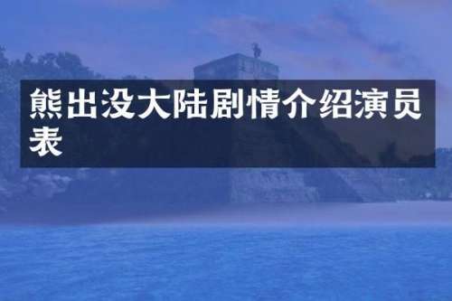 熊出没大陆剧情介绍演员表