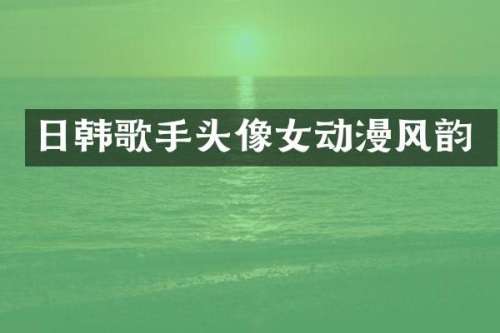 日韩歌手头像女动漫风韵