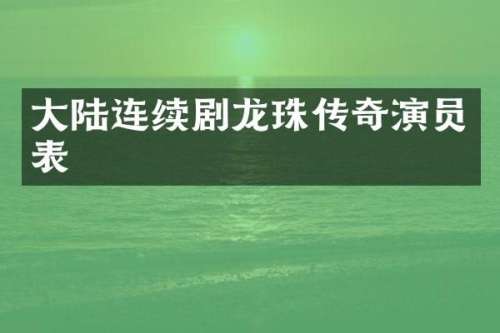 大陆连续剧龙珠传奇演员表