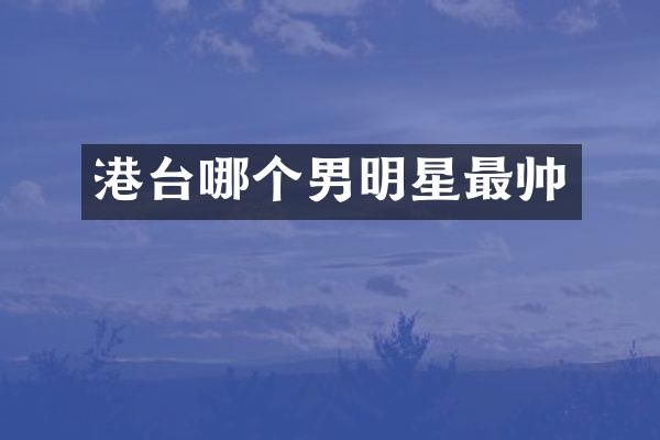 港台哪个男明星最帅