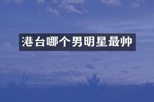 港台哪个男明星最帅