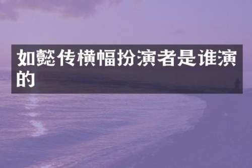 如懿传横幅扮演者是谁演的