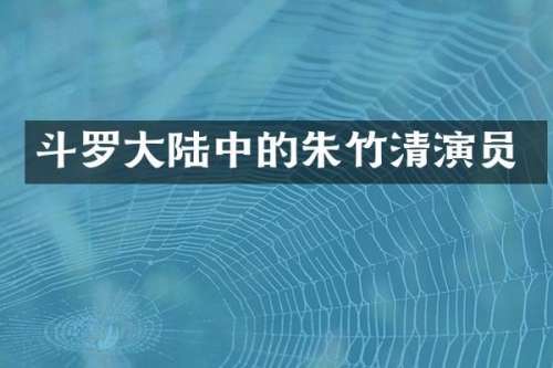 斗罗大陆中的朱竹清演员