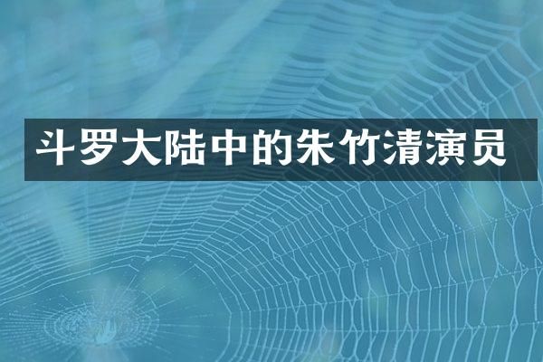 斗罗大陆中的朱竹清演员