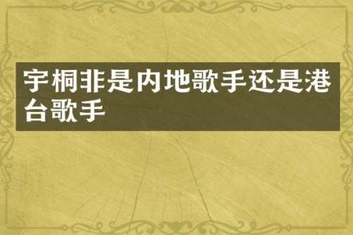 宇桐非是内地歌手还是港台歌手