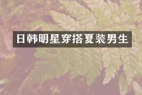 日韩明星穿搭夏装男生