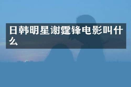 日韩明星谢霆锋电影叫什么