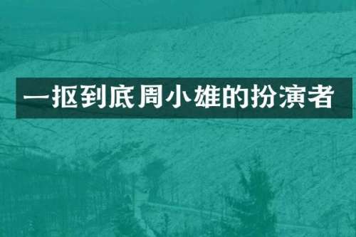 一抠到底周小雄的扮演者