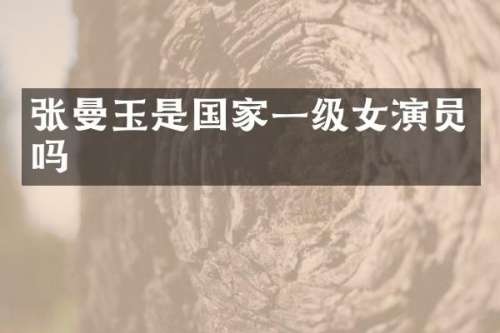 张曼玉是国家一级女演员吗