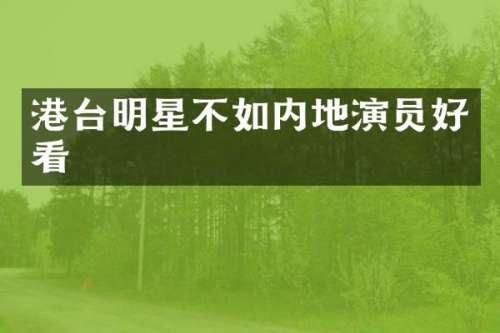 港台明星不如内地演员好看