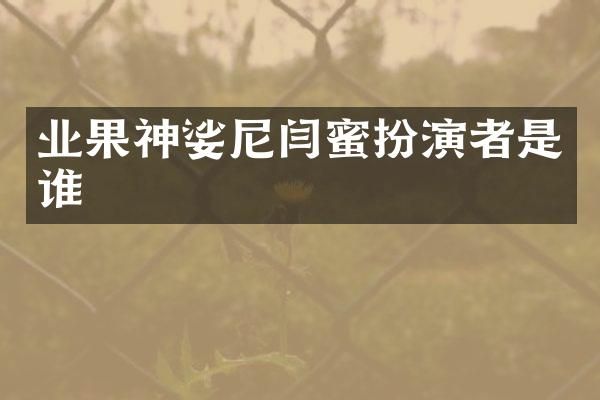 业果神娑尼闫蜜扮演者是谁