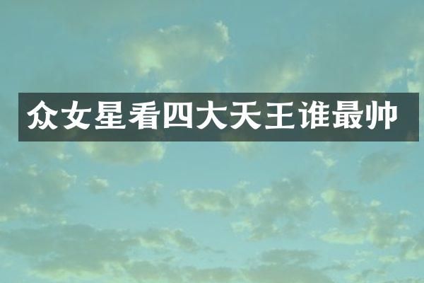 众女星看四大天王谁最帅
