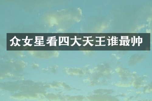 众女星看四大天王谁最帅