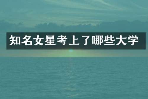 知名女星考上了哪些大学