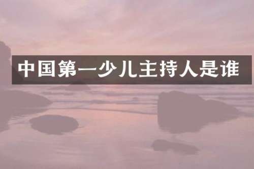 中国第一少儿主持人是谁