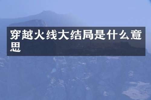 穿越火线大结局是什么意思