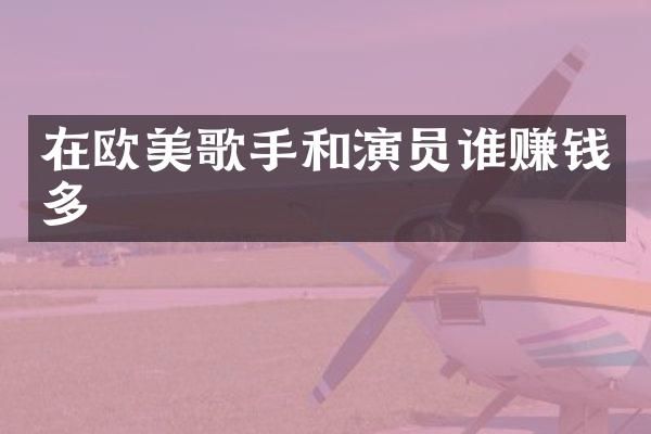 在欧美歌手和演员谁赚钱多