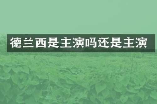 德兰西是主演吗还是主演