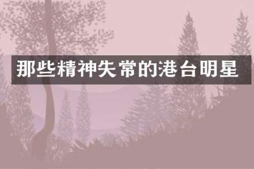 那些精神失常的港台明星