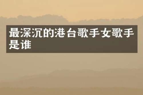 最深沉的港台歌手女歌手是谁