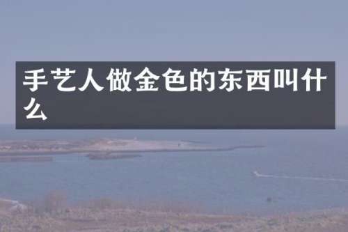 手艺人做金色的东西叫什么