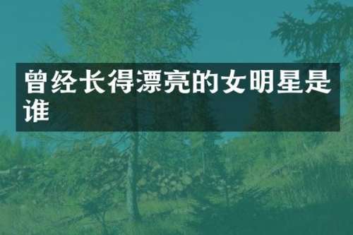 曾经长得漂亮的女明星是谁