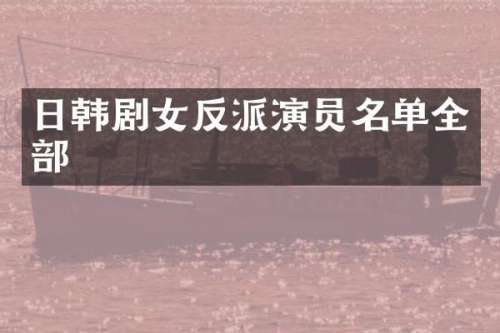 日韩剧女反派演员名单全部